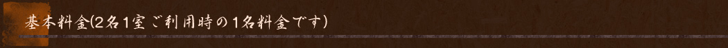 ■基本料金(2名1室ご利用時の1名料金です)