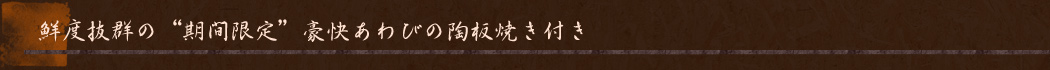 ■鮮度抜群の“期間限定”豪快あわびの陶板焼き付き